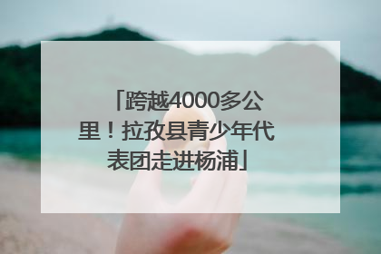 跨越4000多公里！拉孜县青少年代表团走进杨浦