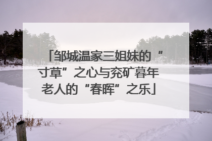 邹城温家三姐妹的“寸草”之心与兖矿暮年老人的“春晖”之乐