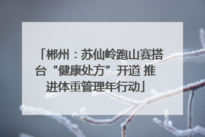 郴州：苏仙岭跑山赛搭台“健康处方”开道 推进体重管理年行动