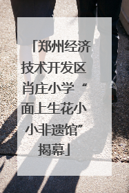 郑州经济技术开发区肖庄小学“面上生花小小非遗馆”揭幕