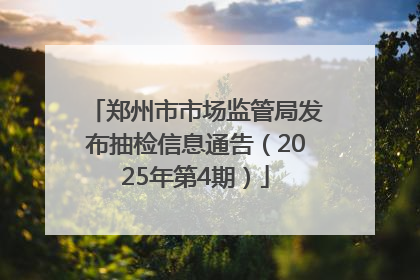 郑州市市场监管局发布抽检信息通告（2025年第4期）
