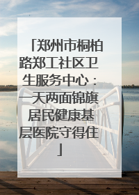 郑州市桐柏路郑工社区卫生服务中心：一天两面锦旗 居民健康基层医院守得住
