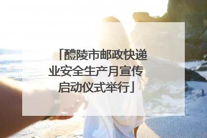 醴陵市邮政快递业安全生产月宣传启动仪式举行