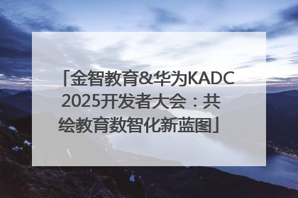 金智教育&华为KADC 2025开发者大会：共绘教育数智化新蓝图
