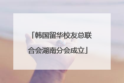 韩国留华校友总联合会湖南分会成立