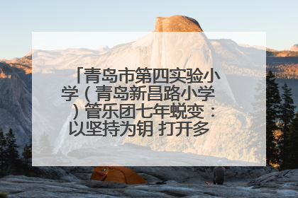 青岛市第四实验小学（青岛新昌路小学）管乐团七年蜕变：以坚持为钥 打开多元成长之门