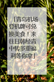 青岛机场登机牌可兑换美食！来往日韩经青中转多重福利等你拿