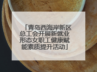 青岛西海岸新区总工会开展新就业形态女职工健康赋能素质提升活动