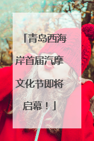 青岛西海岸首届汽摩文化节即将启幕！