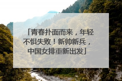 青春扑面而来，年轻不惧失败！新帅新兵，中国女排重新出发