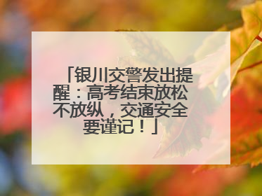银川交警发出提醒：高考结束放松不放纵，交通安全要谨记！