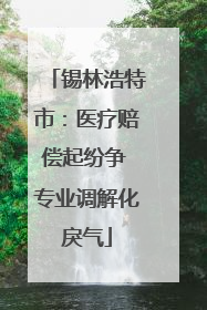 锡林浩特市：医疗赔偿起纷争 专业调解化戾气