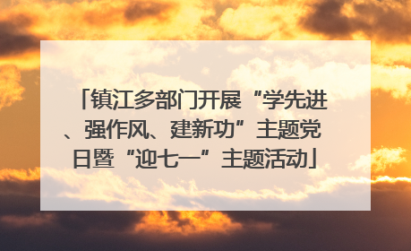 镇江多部门开展“学先进、强作风、建新功”主题党日暨“迎七一”主题活动