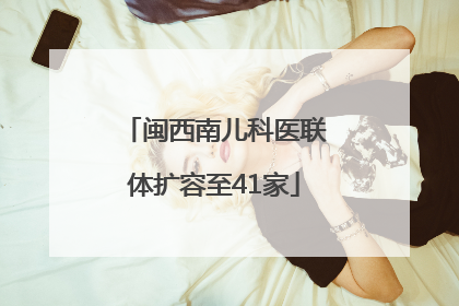 闽西南儿科医联体扩容至41家