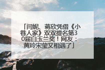 闫妮、蒋欣凭借《小巷人家》双双提名第30届白玉兰奖！网友：黄玲宋莹又相遇了