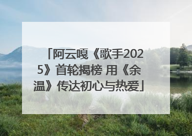 阿云嘎《歌手2025》首轮揭榜 用《余温》传达初心与热爱