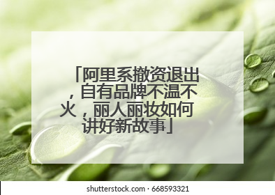 阿里系撤资退出，自有品牌不温不火，丽人丽妆如何讲好新故事
