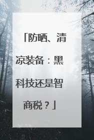 防晒、清凉装备：黑科技还是智商税？