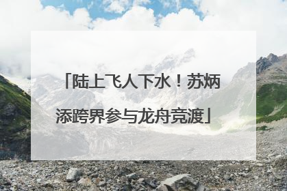 陆上飞人下水！苏炳添跨界参与龙舟竞渡