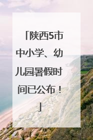 陕西5市中小学、幼儿园暑假时间已公布！