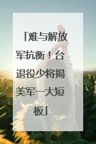 难与解放军抗衡！台退役少将揭美军一大短板