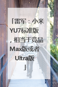雷军：小米YU7标准版，相当于竞品Max版或者Ultra版