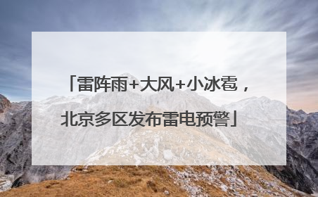 雷阵雨+大风+小冰雹，北京多区发布雷电预警