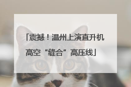 震撼！温州上演直升机高空“缝合”高压线