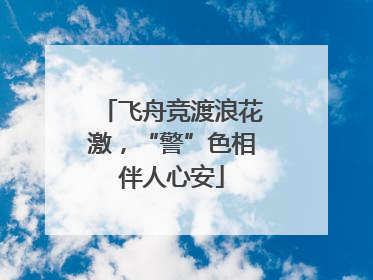 飞舟竞渡浪花激，“警”色相伴人心安