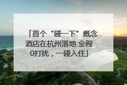 首个“碰一下”概念酒店在杭州落地 全程0打扰，一碰入住