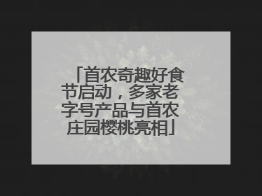 首农奇趣好食节启动，多家老字号产品与首农庄园樱桃亮相