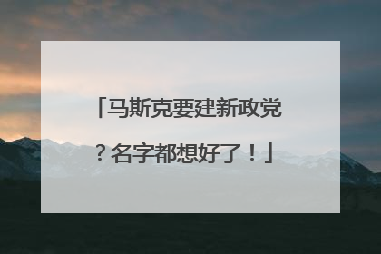 马斯克要建新政党？名字都想好了！