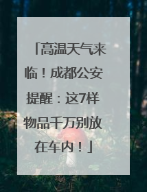 高温天气来临！成都公安提醒：这7样物品千万别放在车内！
