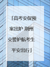高考安保预案出炉 荆州交警护航考生平安出行