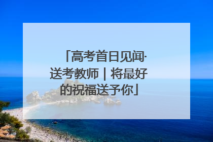 高考首日见闻·送考教师｜将最好的祝福送予你