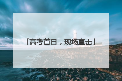 高考首日，现场直击