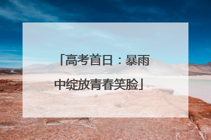 高考首日：暴雨中绽放青春笑脸