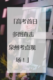 高考首日 多图直击泉州考点现场！