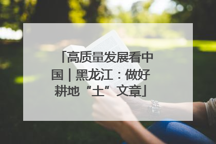 高质量发展看中国｜黑龙江：做好耕地“土”文章