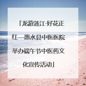 龙游涟江·好花正红—惠水县中医医院举办端午节中医药文化宣传活动