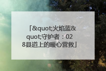"火焰蓝"守护者：028县道上的暖心营救