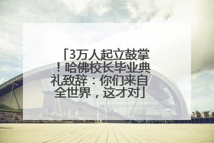 3万人起立鼓掌！哈佛校长毕业典礼致辞：你们来自全世界，这才对