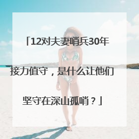 12对夫妻哨兵30年接力值守，是什么让他们坚守在深山孤哨？