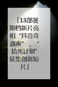 13部暑期档新片亮相“抖音奇遇夜”，“拾光计划”征集创意短片