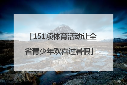 151项体育活动让全省青少年欢喜过暑假