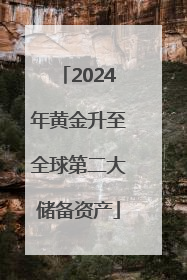 2024年黄金升至全球第二大储备资产