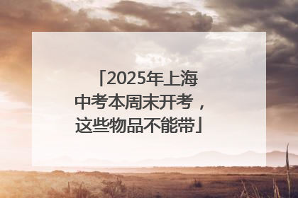 2025年上海中考本周末开考，这些物品不能带