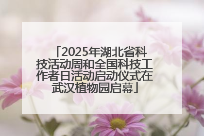 2025年湖北省科技活动周和全国科技工作者日活动启动仪式在武汉植物园启幕