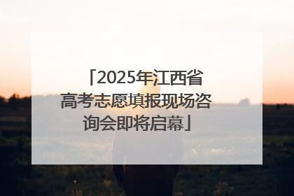 2025年江西省高考志愿填报现场咨询会即将启幕