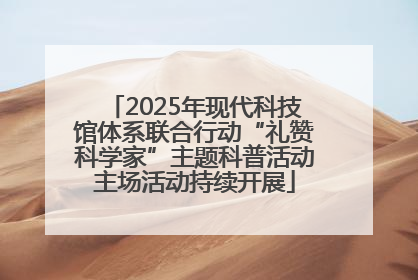 2025年现代科技馆体系联合行动“礼赞科学家”主题科普活动主场活动持续开展